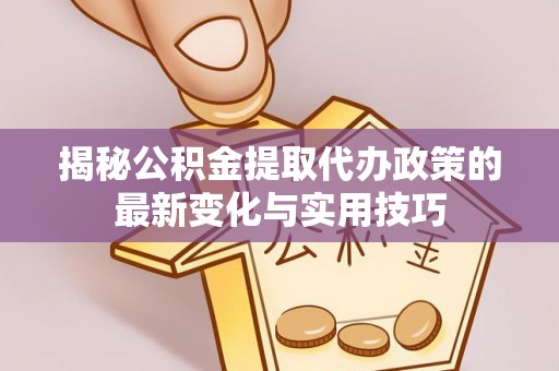 托里揭秘公积金提取代办政策的最新变化与实用技巧