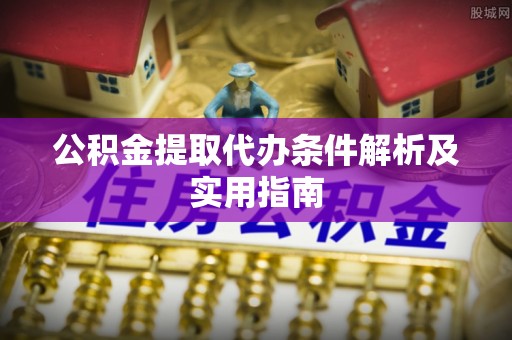 托里公积金提取代办条件解析及实用指南