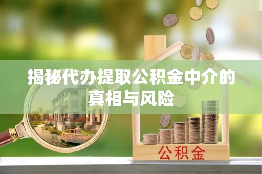 托里揭秘代办提取公积金中介的真相与风险