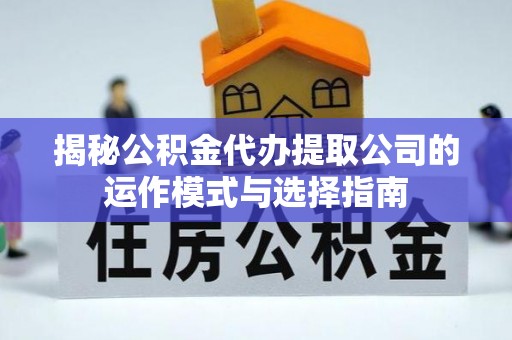 托里揭秘公积金代办提取公司的运作模式与选择指南