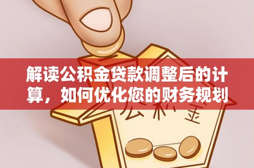 托里解读公积金贷款调整后的计算，如何优化您的财务规划