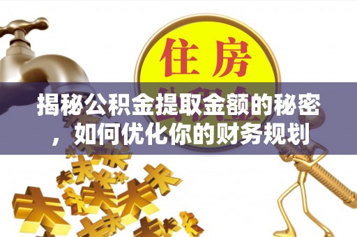 托里揭秘公积金提取金额的秘密，如何优化你的财务规划
