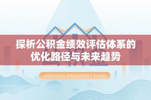 托里探析公积金绩效评估体系的优化路径与未来趋势