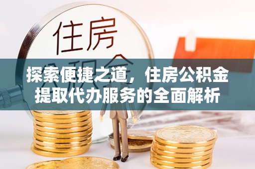 托里探索便捷之道，住房公积金提取代办服务的全面解析