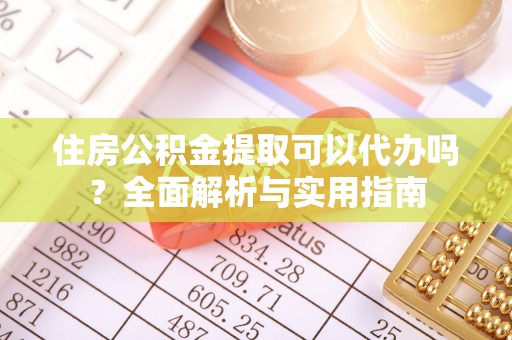 托里住房公积金提取可以代办吗？全面解析与实用指南