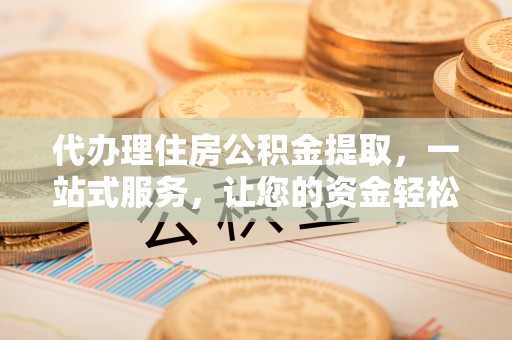 托里代办理住房公积金提取，一站式服务，让您的资金轻松到账