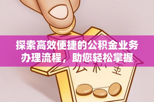 托里探索高效便捷的公积金业务办理流程，助您轻松掌握