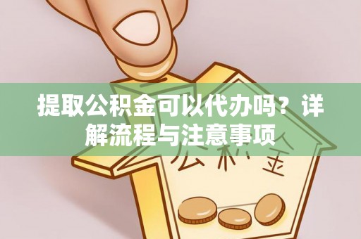托里提取公积金可以代办吗？详解流程与注意事项