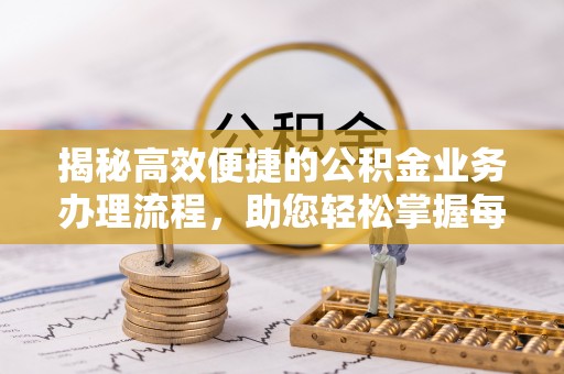 托里揭秘高效便捷的公积金业务办理流程，助您轻松掌握每一步