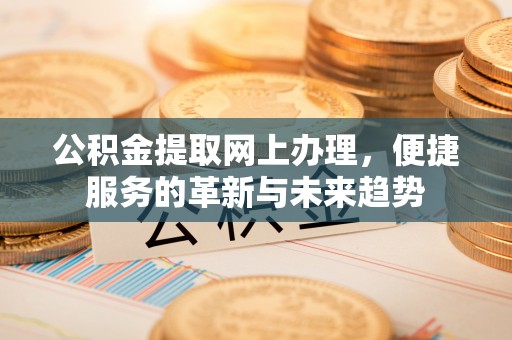 托里公积金提取网上办理，便捷服务的革新与未来趋势