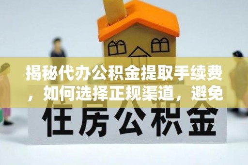 托里揭秘代办公积金提取手续费，如何选择正规渠道，避免上当受骗
