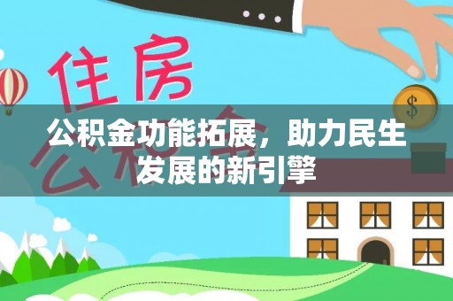 托里公积金功能拓展，助力民生发展的新引擎