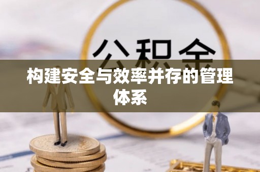 托里构建安全与效率并存的管理体系