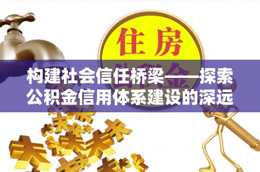 托里构建社会信任桥梁——探索公积金信用体系建设的深远意义