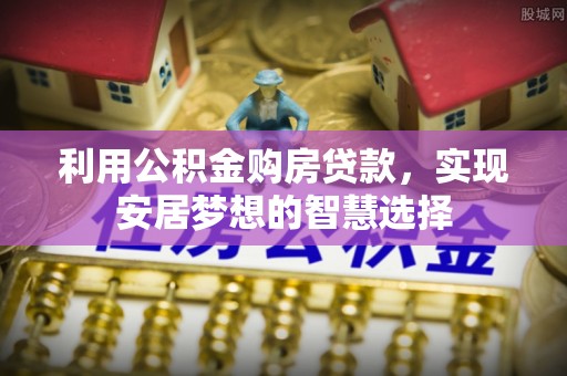 托里利用公积金购房贷款，实现安居梦想的智慧选择