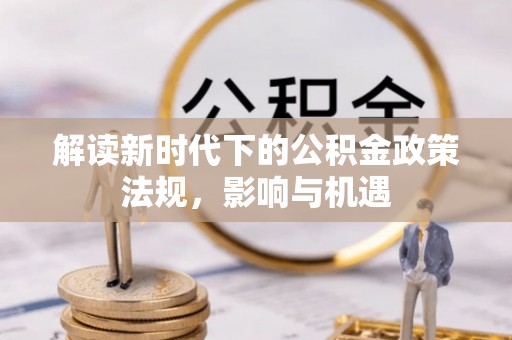 托里解读新时代下的公积金政策法规，影响与机遇
