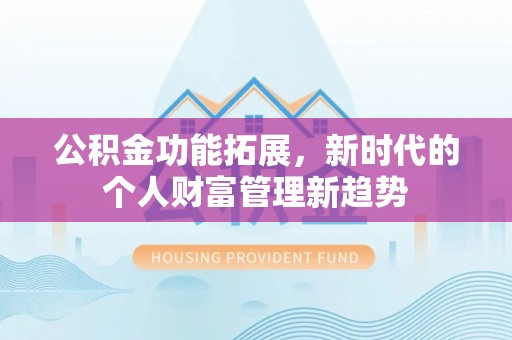 托里公积金功能拓展，新时代的个人财富管理新趋势