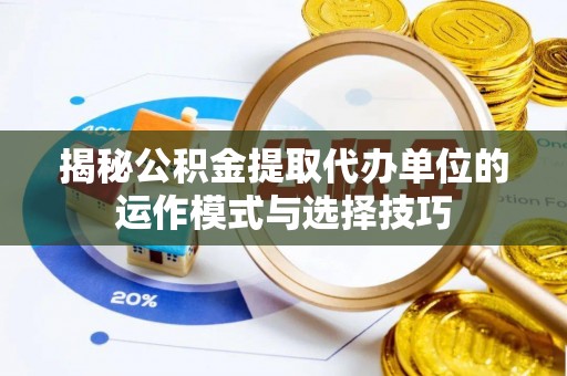 托里揭秘公积金提取代办单位的运作模式与选择技巧