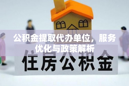 托里公积金提取代办单位，服务优化与政策解析