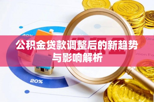托里公积金贷款调整后的新趋势与影响解析