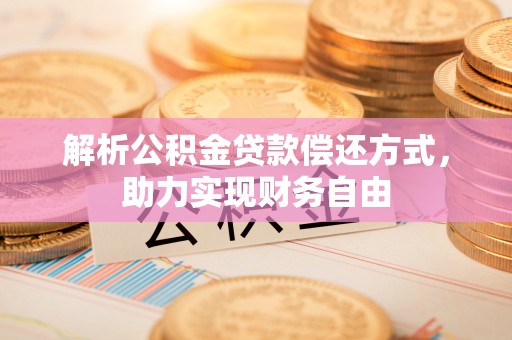 托里解析公积金贷款偿还方式，助力实现财务自由