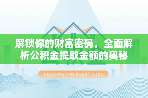 托里解锁你的财富密码，全面解析公积金提取金额的奥秘