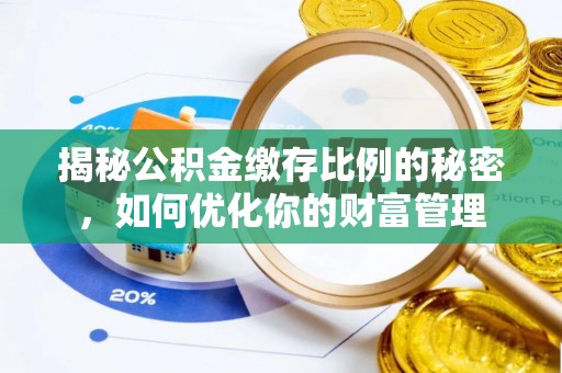 托里揭秘公积金缴存比例的秘密，如何优化你的财富管理
