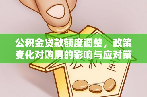 托里公积金贷款额度调整，政策变化对购房的影响与应对策略