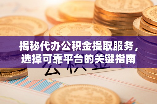 托里揭秘代办公积金提取服务，选择可靠平台的关键指南