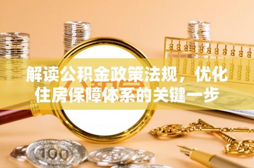 托里解读公积金政策法规，优化住房保障体系的关键一步