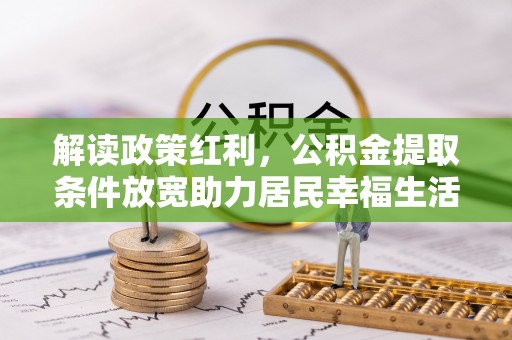 托里解读政策红利，公积金提取条件放宽助力居民幸福生活