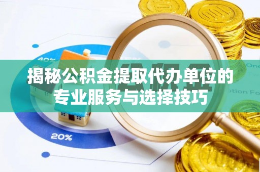 托里揭秘公积金提取代办单位的专业服务与选择技巧