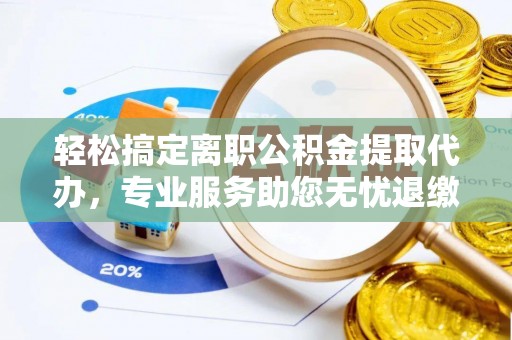 托里轻松搞定离职公积金提取代办，专业服务助您无忧退缴