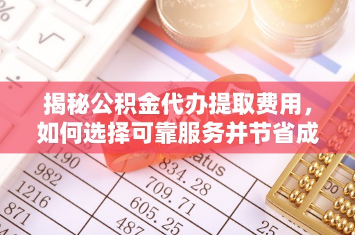托里揭秘公积金代办提取费用，如何选择可靠服务并节省成本