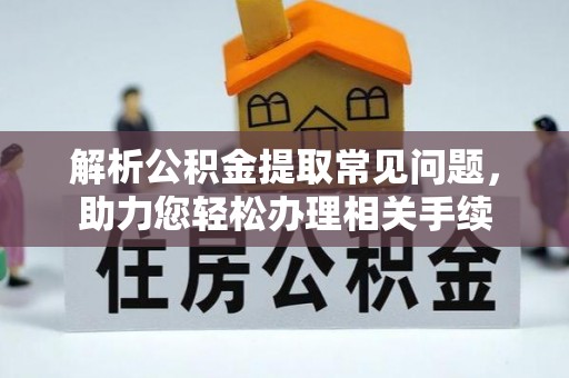 托里解析公积金提取常见问题，助力您轻松办理相关手续