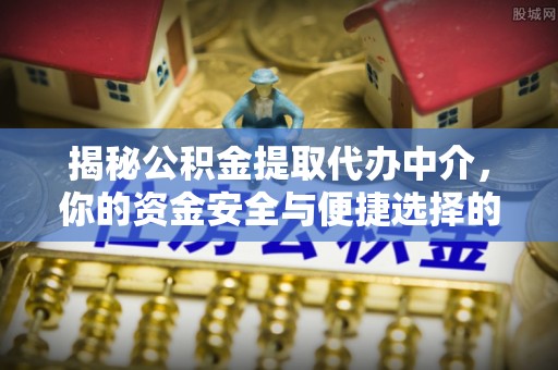 托里揭秘公积金提取代办中介，你的资金安全与便捷选择的平衡点