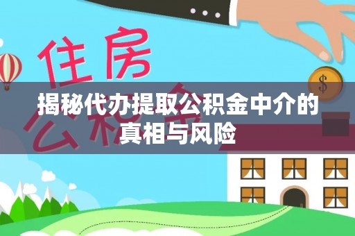 托里揭秘代办提取公积金中介的真相与风险