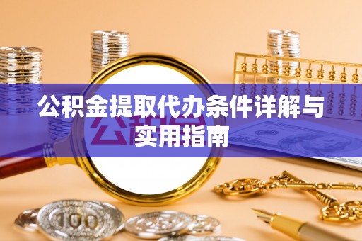 托里公积金提取代办条件详解与实用指南