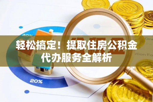 托里轻松搞定！提取住房公积金代办服务全解析