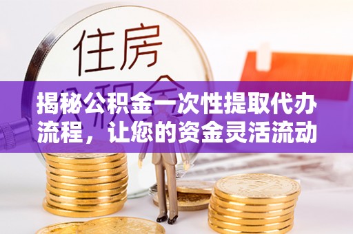 托里揭秘公积金一次性提取代办流程，让您的资金灵活流动