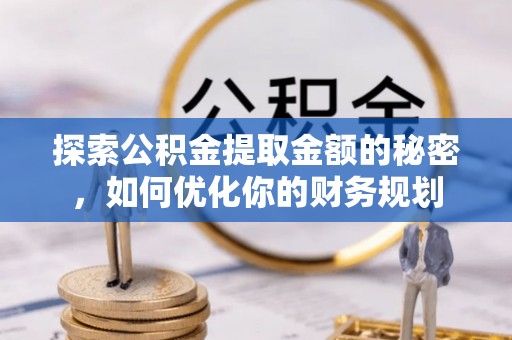 托里探索公积金提取金额的秘密，如何优化你的财务规划