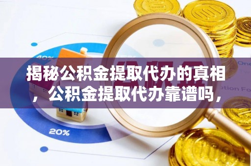 托里揭秘公积金提取代办的真相，公积金提取代办靠谱吗，如何选择专业服务？