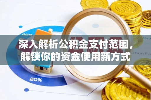 托里深入解析公积金支付范围，解锁你的资金使用新方式
