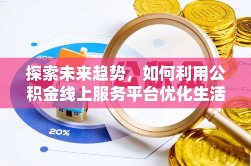 托里探索未来趋势，如何利用公积金线上服务平台优化生活