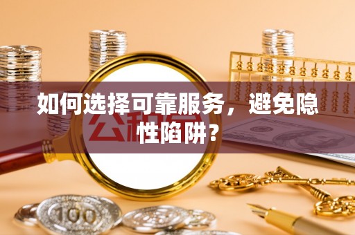 托里如何选择可靠服务，避免隐性陷阱？