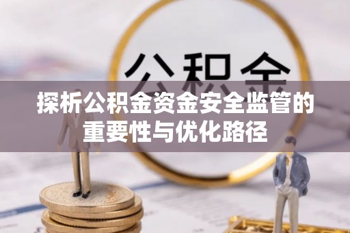 托里探析公积金资金安全监管的重要性与优化路径