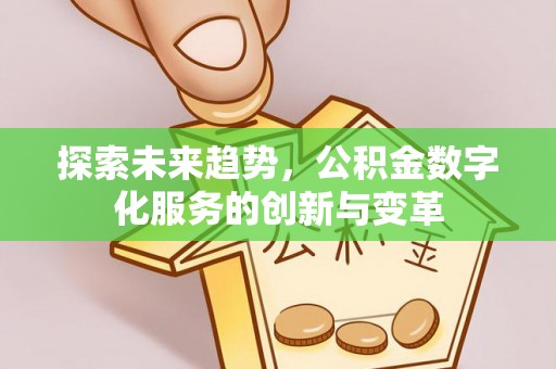 托里探索未来趋势，公积金数字化服务的创新与变革