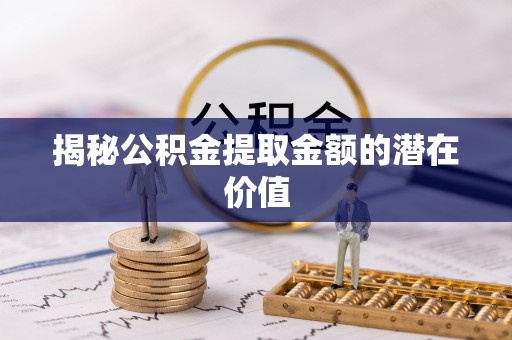 托里揭秘公积金提取金额的潜在价值