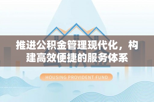托里推进公积金管理现代化，构建高效便捷的服务体系