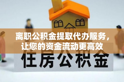 托里离职公积金提取代办服务，让您的资金流动更高效